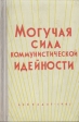 Могучая сила коммунистической идейности Букинистическое издание Сохранность: Хорошая Издательство: ЛЕНИЗДАТ, 1961 г Твердый переплет, 338 стр Тираж: 5000 экз Формат: 84x108/32 (~130х205 мм) инфо 5005s.